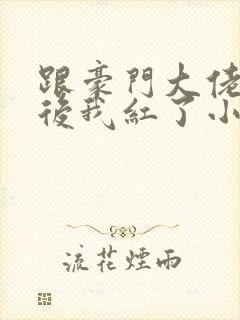 跟豪门大佬网恋后我红了小说