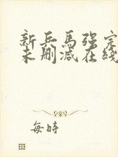 新兵马强完整版未删减在线免费观看