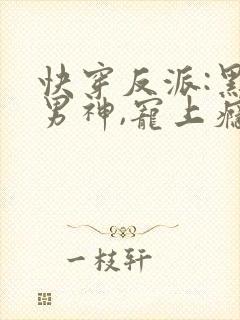 快穿反派:黑化男神,宠上瘾