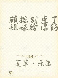 顾总别虐了许小姐嫁给你的哥哥了