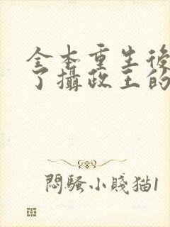 全本重生后我成了摄政王的掌心宠封面