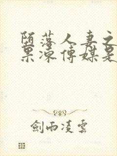 堕落人妻之巧合果冻传媒是谁