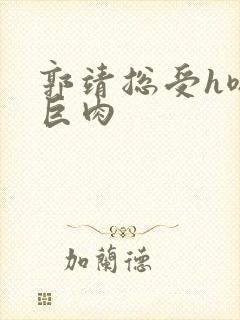 郭靖总受h嗯啊巨肉