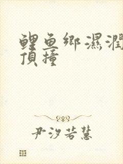 鲤鱼乡湿润颤抖顶撞