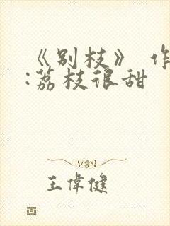 《别枝》 作者:荔枝很甜