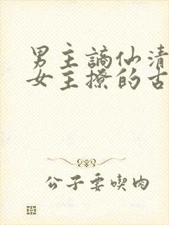 男主谪仙清冷被女主撩的古言