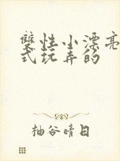 双性小漂亮被花式玩弄的