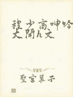 程少商呻吟双腿大开h文