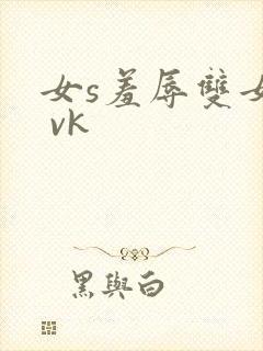 女s羞辱双女m vk