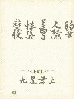 双性美人的人外收集冒险笔趣阁小说