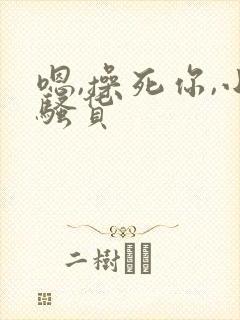 嗯,操死你,小骚货