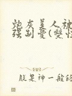 炮灰美人被疯批强制爱(双性/np总受