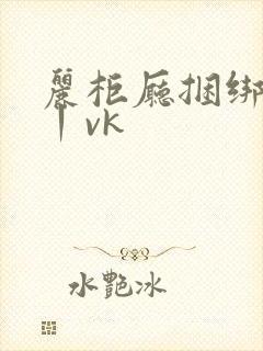 丽柜厅捆绑调教丨vk