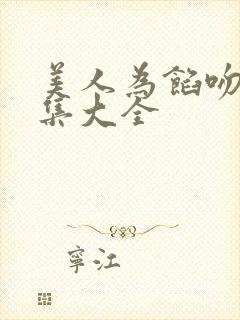 美人为馅吻戏合集大全