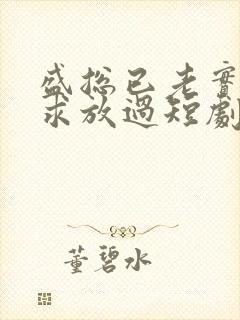 盛总已老实夫人求放过短剧全集免费观看