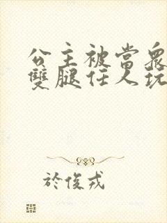 公主被当众打开双腿任人玩弄封面