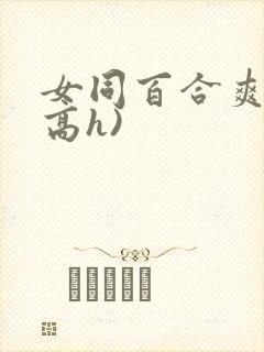 女同百合爽文(高h)