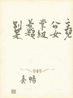 别惹掌公主,她是超级女儿奴短剧