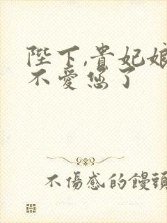 陛下,贵妃娘娘不爱您了