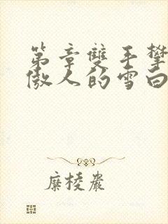 第章双手攀上那傲人的雪白峰峦小说封面