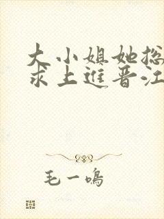 大小姐她总是不求上进晋江