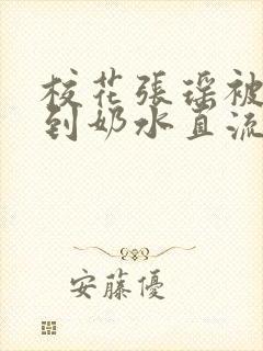 校花张瑶被调教到奶水直流小说