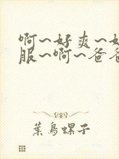 啊~好爽~好舒服~啊~爸爸