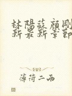 林阳苏颜刚刚更新最新章节无弹窗