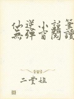 仙逆小说笔趣阁无弹窗阅读最新章节