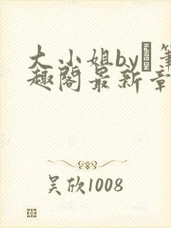 大小姐by琂笔趣阁最新章节