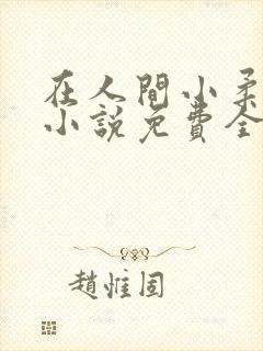 在人间小柔养父小说免费全文阅读