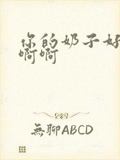 你的奶子好大啊啊啊