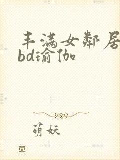 丰满女邻居做爰bd瑜伽