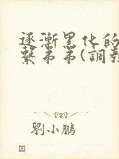 逐渐黑化的养成系弟弟(调教 囚禁)