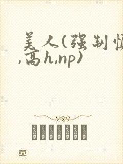 美人(强制慎h,高h,np)