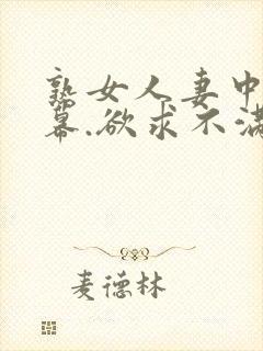 熟女人妻中文字幕.欲求不满