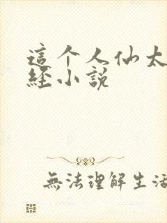 这个人仙太过正经小说