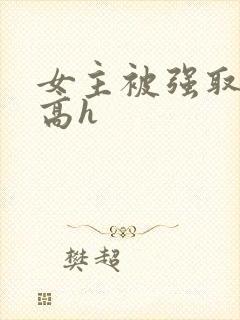 女主被强取豪夺高h