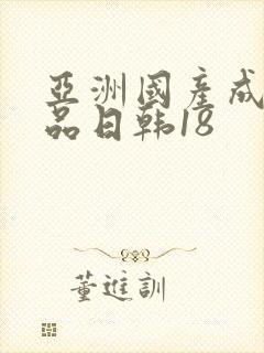 亚洲国产成人精品日韩18