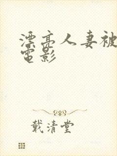 漂亮人妻被强了电影