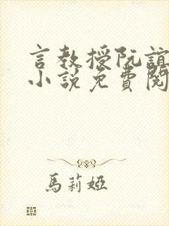 言教授阮谊和的小说免费阅读无弹窗