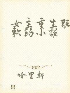 女主重生既娇又软的小说