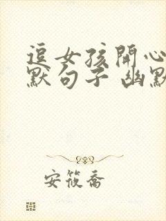 逗女孩开心的幽默句子 幽默笑话