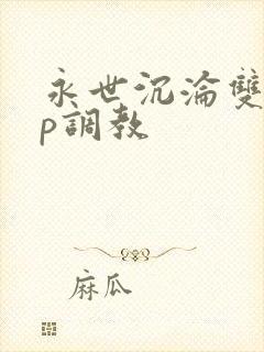 永世沉沦双性np调教