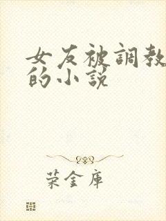 女友被调教玩弄的小说