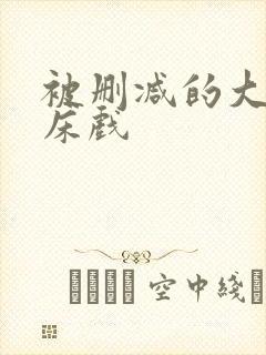 被删减的大尺度床戏