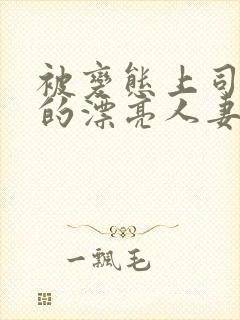 被变态上司侵犯的漂亮人妻免费