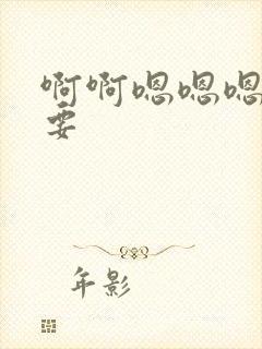 啊啊嗯嗯嗯我想要