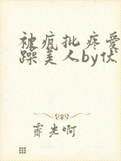 被疯批疼爱的暴躁美人by伏不是封面