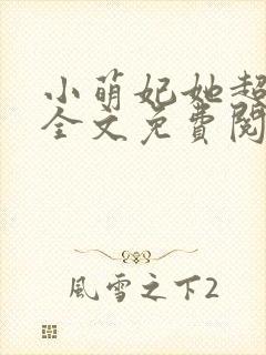 小萌妃她超凶的全文免费阅读